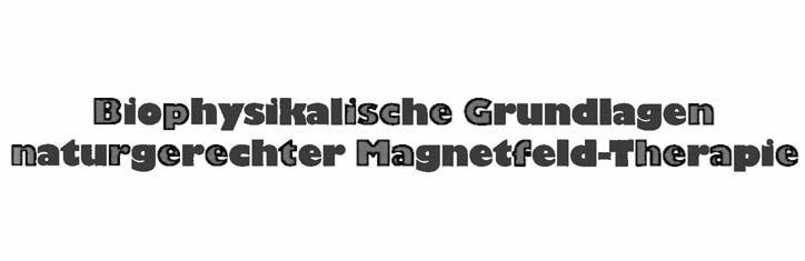 Biophysikalische Grundlagen naturgerechter Magnetfeld-Therapie